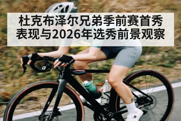 杜克布泽尔兄弟季前赛首秀表现与2026年选秀前景观察