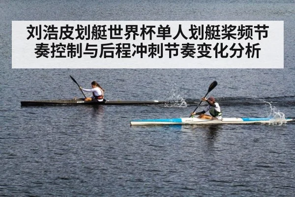 刘浩皮划艇世界杯单人划艇桨频节奏控制与后程冲刺节奏变化分析