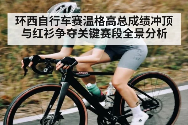 环西自行车赛温格高总成绩冲顶与红衫争夺关键赛段全景分析